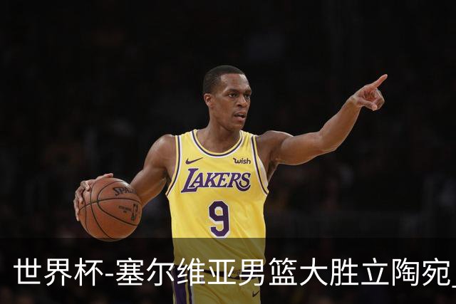 世界杯-塞尔维亚男篮大胜立陶宛 率先晋级四强
