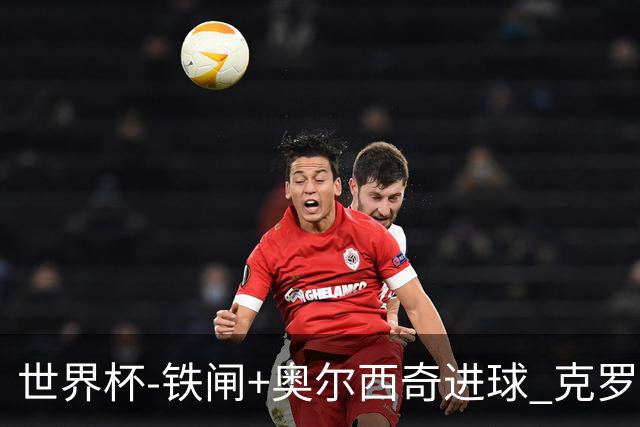 世界杯-铁闸+奥尔西奇进球 克罗地亚2-1夺季军