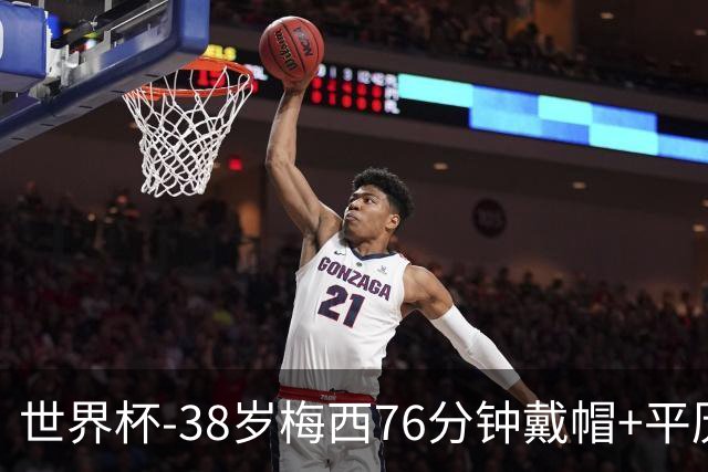 世界杯-38岁梅西76分钟戴帽+平历史纪录 阿根廷3-0阿尔及利亚