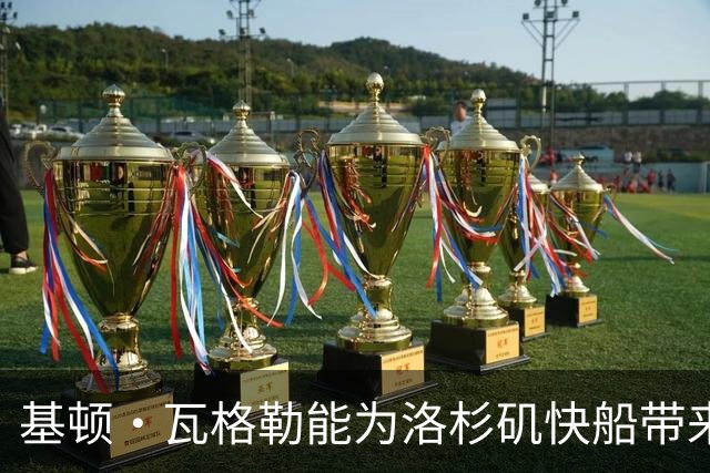 基顿·瓦格勒能为洛杉矶快船带来怎样的战力补充与长远价值
