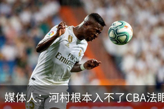 媒体人：河村根本入不了CBA法眼 除非有球队像签JCole那样搞噱头