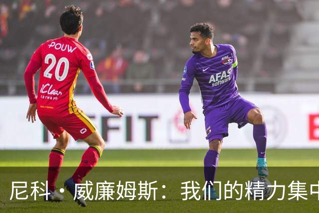 尼科·威廉姆斯：我们的精力集中在下场比赛 我的身体状态非常好