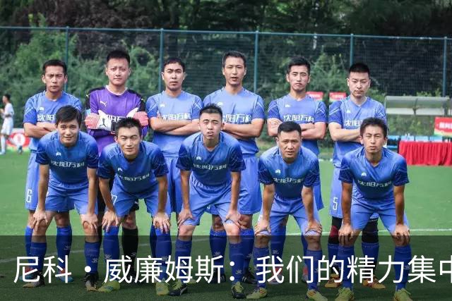 尼科·威廉姆斯：我们的精力集中在下场比赛 我的身体状态非常好