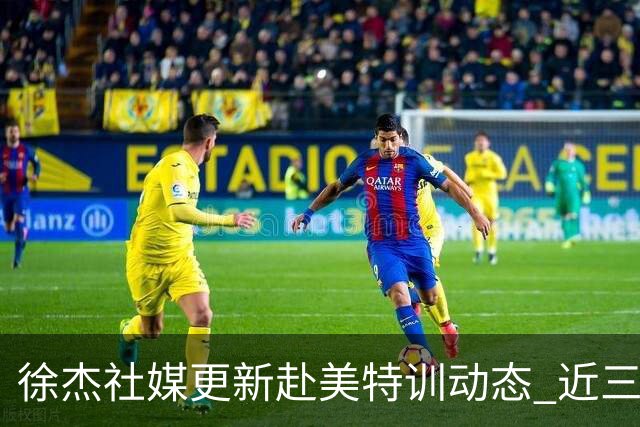 徐杰社媒更新赴美特训动态 近三次入选男篮集训均无缘正规大名单