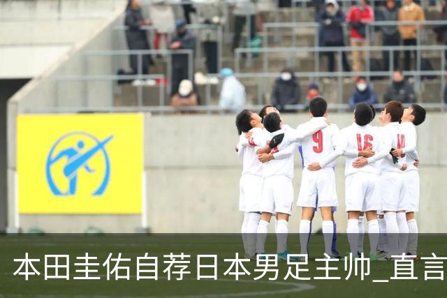 本田圭佑自荐日本男足主帅 直言如果输掉亚洲杯就下课