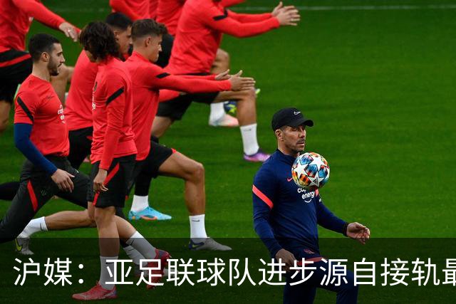 沪媒：亚足联球队进步源自接轨最新技战术理念 英格兰露出冠军相