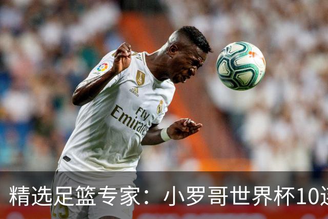 精选足篮专家：小罗哥世界杯10连红长线16中14！