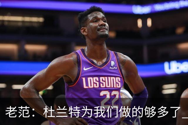 老范：杜兰特为我们做的够多了 主要是少了我和亚当斯平衡局面