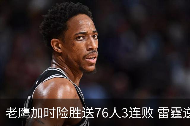 老鹰加时险胜送76人3连败 雷霆逆转战胜热火