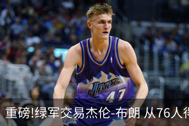 重磅!绿军交易杰伦-布朗 从76人得到乔治+2首轮+2次轮
