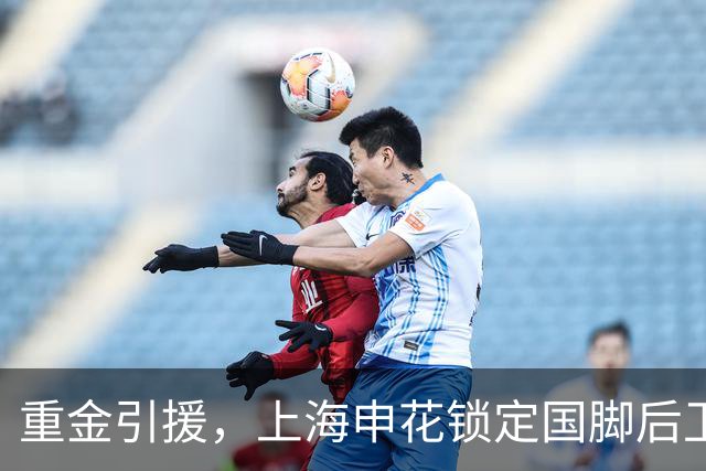 重金引援，上海申花锁定国脚后卫高准翼，报价2000万