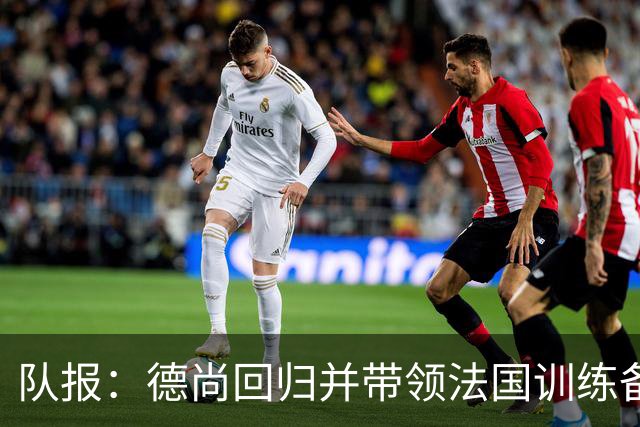 队报：德尚回归并带领法国训练备战，小图拉姆继续因小腿受伤缺席