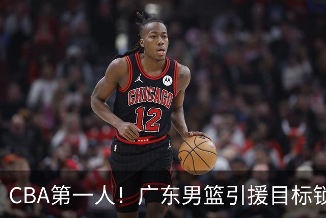 CBA第一人！广东男篮引援目标锁定，杜锋心仪许久，但得花不少钱